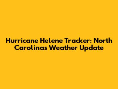 Hurricane Helene Tracker: North Carolina's Weather Update