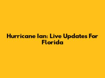 Hurricane Ian: Live Updates For Florida