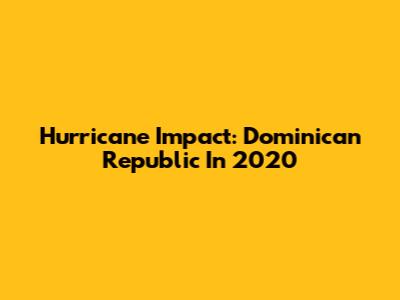 Hurricane Impact: Dominican Republic In 2020