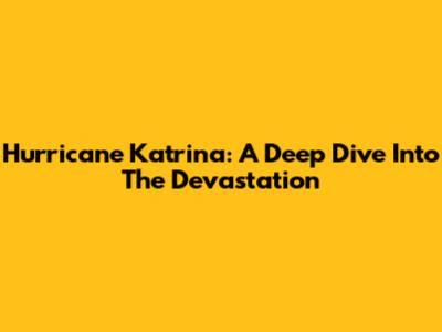 Hurricane Katrina: A Deep Dive Into The Devastation