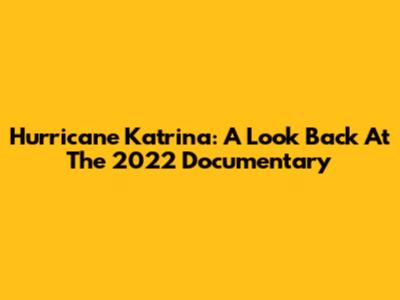 Hurricane Katrina: A Look Back At The 2022 Documentary