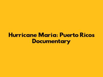 Hurricane Maria: Puerto Rico's Documentary