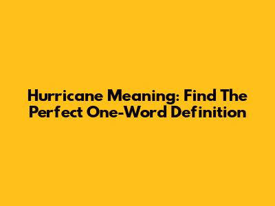 Hurricane Meaning: Find The Perfect One-Word Definition