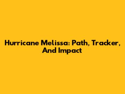 Hurricane Melissa: Path, Tracker, And Impact