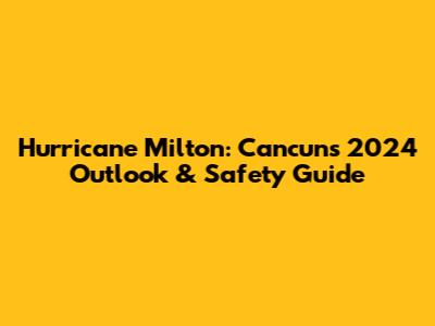 Hurricane Milton: Cancun's 2024 Outlook & Safety Guide