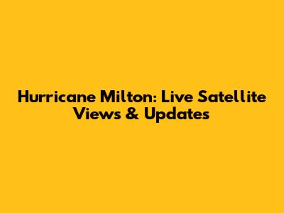 Hurricane Milton: Live Satellite Views & Updates