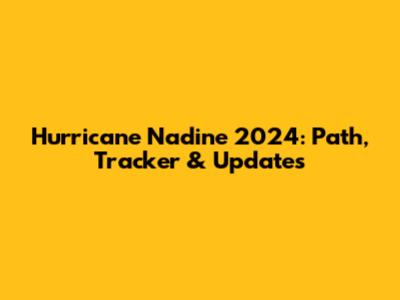 Hurricane Nadine 2024: Path, Tracker & Updates