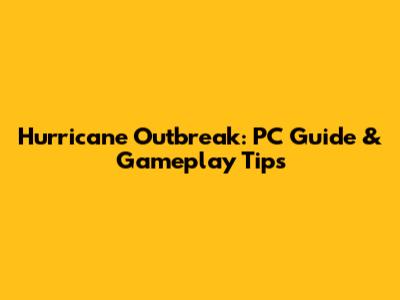 Hurricane Outbreak: PC Guide & Gameplay Tips