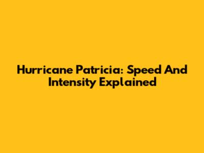 Hurricane Patricia: Speed And Intensity Explained