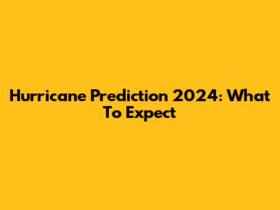 Hurricane Prediction 2024: What To Expect