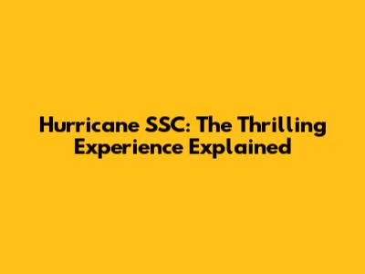 Hurricane SSC: The Thrilling Experience Explained