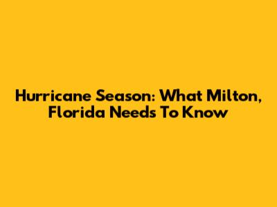 Hurricane Season: What Milton, Florida Needs To Know