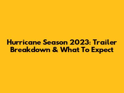 Hurricane Season 2023: Trailer Breakdown & What To Expect