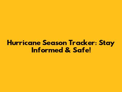 Hurricane Season Tracker: Stay Informed & Safe!