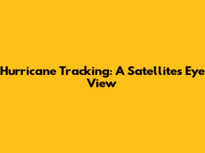 Hurricane Tracking: A Satellite's Eye View
