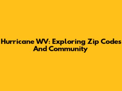 Hurricane WV: Exploring Zip Codes And Community