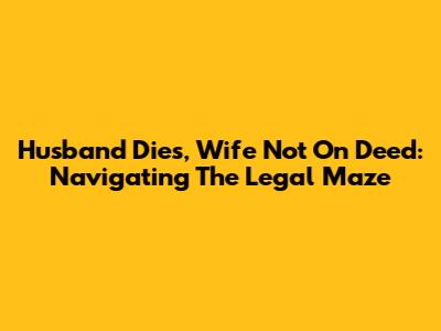 Husband Dies, Wife Not On Deed: Navigating The Legal Maze