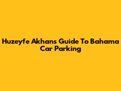 Huzeyfe Akhan's Guide To Bahama Car Parking