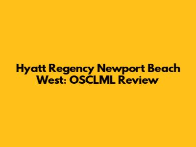 Hyatt Regency Newport Beach West: OSCLML Review