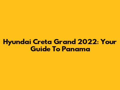 Hyundai Creta Grand 2022: Your Guide To Panama