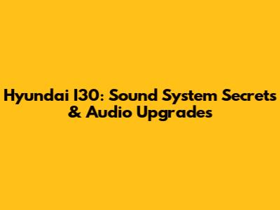 Hyundai I30: Sound System Secrets & Audio Upgrades