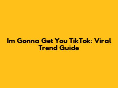I'm Gonna Get You TikTok: Viral Trend Guide