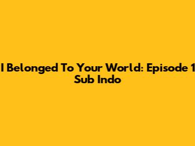 I Belonged To Your World: Episode 1 Sub Indo