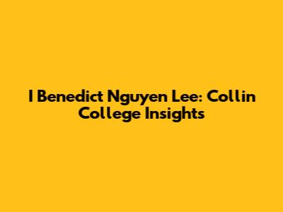 I Benedict Nguyen Lee: Collin College Insights