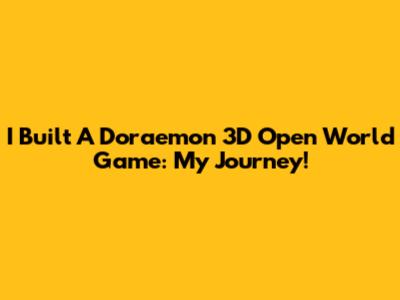 I Built A Doraemon 3D Open World Game: My Journey!