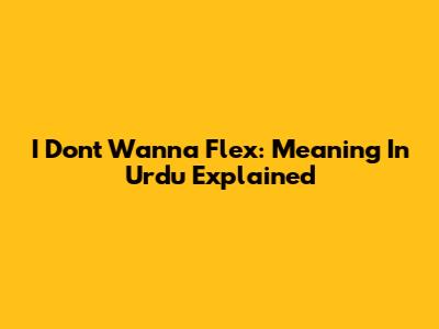 I Don't Wanna Flex: Meaning In Urdu Explained