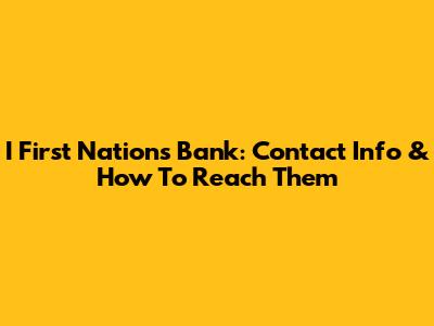 I First Nations Bank: Contact Info & How To Reach Them