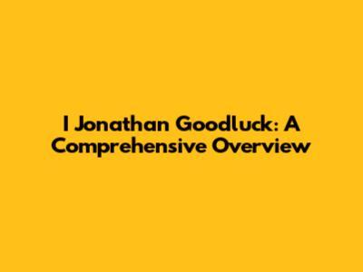 I Jonathan Goodluck: A Comprehensive Overview