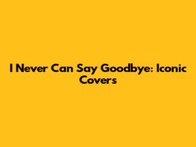 I Never Can Say Goodbye: Iconic Covers