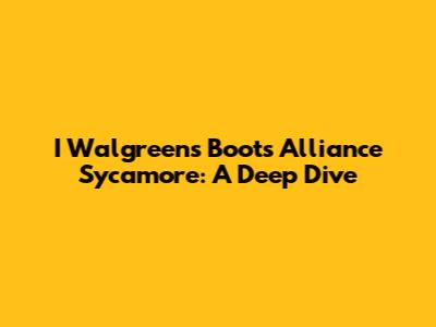 I Walgreens Boots Alliance Sycamore: A Deep Dive