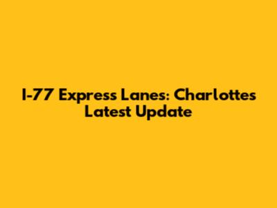 I-77 Express Lanes: Charlotte's Latest Update