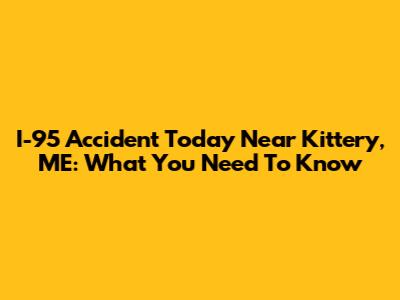 I-95 Accident Today Near Kittery, ME: What You Need To Know