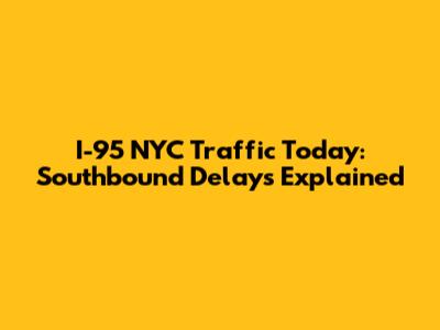 I-95 NYC Traffic Today: Southbound Delays Explained