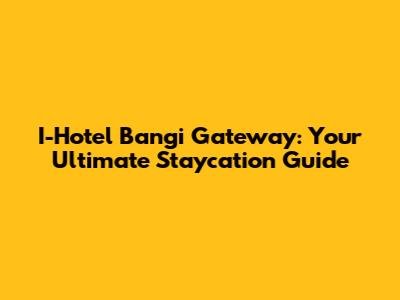 I-Hotel Bangi Gateway: Your Ultimate Staycation Guide