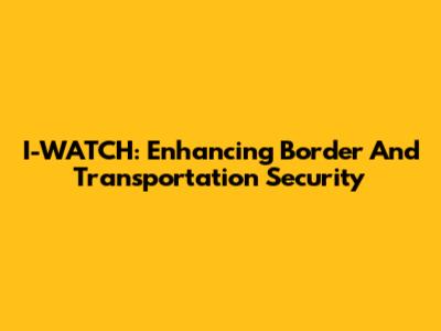 I-WATCH: Enhancing Border And Transportation Security