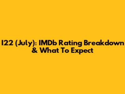 I22 (July): IMDb Rating Breakdown & What To Expect