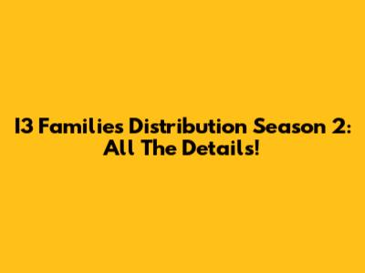 I3 Families Distribution Season 2: All The Details!