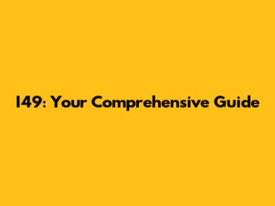 I49: Your Comprehensive Guide