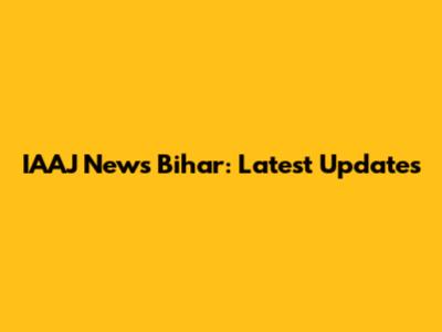 IAAJ News Bihar: Latest Updates