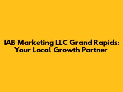 IAB Marketing LLC Grand Rapids: Your Local Growth Partner