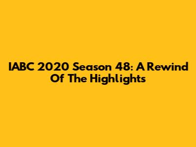IABC 2020 Season 48: A Rewind Of The Highlights