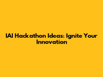 IAI Hackathon Ideas: Ignite Your Innovation