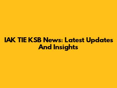 IAK TIE KSB News: Latest Updates And Insights