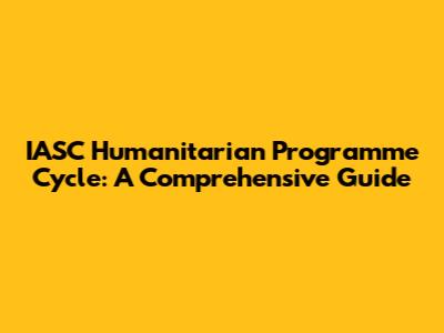 IASC Humanitarian Programme Cycle: A Comprehensive Guide