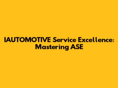 IAUTOMOTIVE Service Excellence: Mastering ASE