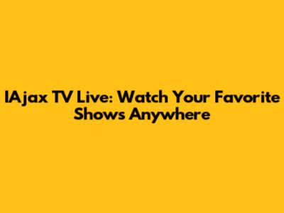 IAjax TV Live: Watch Your Favorite Shows Anywhere